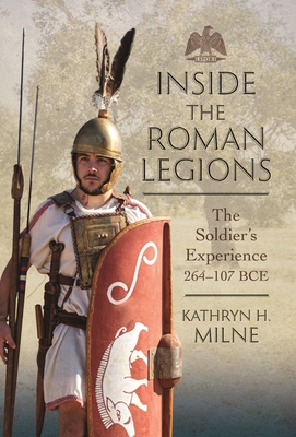 Inside the Roman Legions: The Soldier's Experience 264-107 BCE - Milne, Kathryn