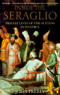 Inside the Seraglio: Private Lives of the Sultans in Istanbul - Freely, John