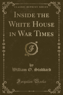 Inside the White House in War Times (Classic Reprint)