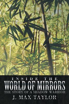 Inside the World of Mirrors: The Story of a Shadow Warrior - Taylor, J Max