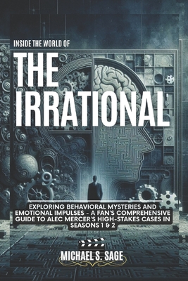 Inside the World of the Irrational: Exploring Behavioral Mysteries and Emotional Impulses - A Fan's Comprehensive Guide to Alec Mercer's High-Stakes Cases in Seasons 1 & 2 - Sage, Michael S