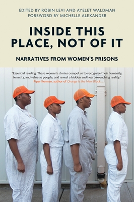 Inside This Place, Not of It: Narratives from Women's Prisons - Witness, Voice of, and Alexander, Michelle (Foreword by)