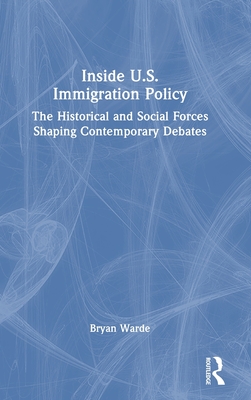 Inside U.S. Immigration Policy: The Historical and Social Forces Shaping Contemporary Debates - Warde, Bryan