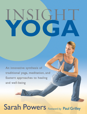 Insight Yoga: An Innovative Synthesis of Traditional Yoga, Meditation, and Eastern Approaches to Healing and Well-Being - Powers, Sarah, and Grilley, Paul (Foreword by)