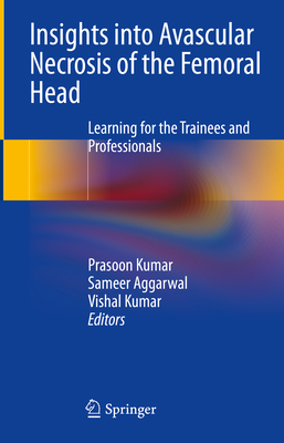 Insights into Avascular Necrosis of the Femoral Head: Learning for the Trainees and Professionals - Kumar, Prasoon (Editor), and Aggarwal, Sameer (Editor), and Kumar, Vishal (Editor)