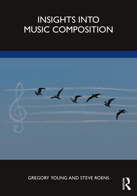 Insights into Music Composition - Young, Gregory, and Roens, Steve