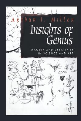 Insights of Genius: Imagery and Creativity in Science and Art - Miller, Arthur I.