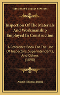 Inspection of the Materials and Workmanship Employed in Construction: A Reference Book for the Use of Inspectors, Superintendents, and Others Engaged in Construction of Public and Private Works