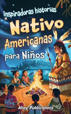 Inspiradoras Historias Nativo Americanas para Nios: Emocionantes historias de tradici?n, sabidur?a y resistencia para fomentar el aprecio cultural y la empat?a - Publications, Ahoy