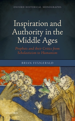 Inspiration and Authority in the Middle Ages: Prophets and their Critics from Scholasticism to Humanism - FitzGerald, Brian