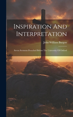 Inspiration And Interpretation: Seven Sermons Preached Before The University Of Oxford - Burgon, John William