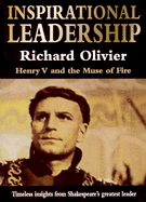 Inspirational Leadership: Henry V and the Muse of Fire; Timeless Insights from Shakespeare's Greatest Leader - Olivier, Richard, and Oliver, Richard, and Rylance, Mark (Foreword by)