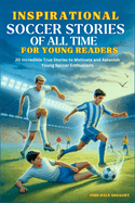 Inspirational Soccer Stories of all time for Young Readers: 20 Incredible True Stories to Motivate and Astonish Young Soccer Enthusiasts