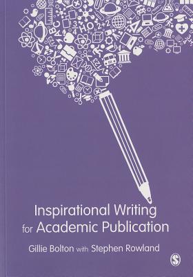 Inspirational Writing for Academic Publication - Bolton, Gillie E J, and Rowland, Stephen