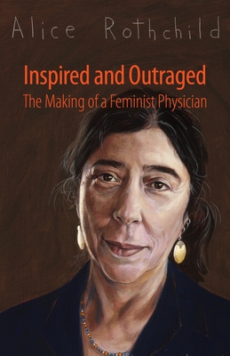 Inspired and Outraged: The Making of a Feminist Physician - Rothchild, Alice