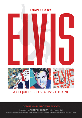 Inspired by Elvis: Art Quilts Celebrating the King - Desoto, Donna Marcinkowski, and Hughes, Charles L (Foreword by)