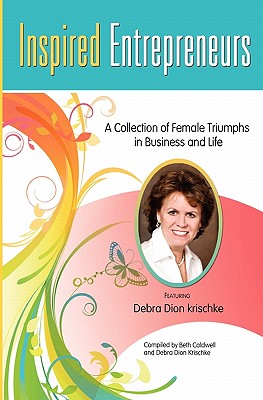 Inspired Entrepreneurs A Collection of Female Triumphs in Business and Life: Featuring Debra Dion Krischke - Krischke, Debra Dion, and Caldwell, Beth