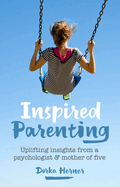 Inspired Parenting: Uplifting insights from a psychologist and mother of five