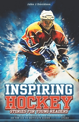 Inspiring Hockey Stories for Young Readers: 12 Tales of Courage and Perseverance on the Ice to Motivate Rising Hockey Stars - Davidson, John J