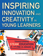 Inspiring Innovation and Creativity in Young Learners: Transforming Steam Education for Pre-K-Grade 3