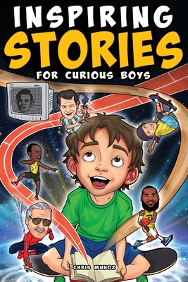 Inspiring Stories for Curious Boys: True Motivational Tales to Build Self-Confidence, Courage, and Kindness for Young Readers - Munoz, Chris