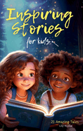 Inspiring Stories For Kids: 21 Amazing Tales to Ignite Self-Confidence, Encourage Bravery, Empower Fearlessness and Cultivate Unshakable Self-Belief
