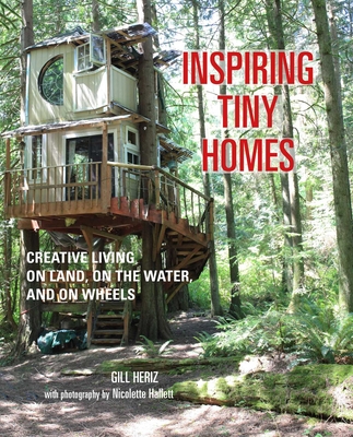 Inspiring Tiny Homes: Creative Living on Land, on the Water, and on Wheels - Heriz, Gill