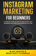 Instagram Marketing for Beginners: A Complete Guide on How to Make Money with Instagram and Grow Your Business in No Time