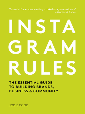 Instagram Rules: The Essential Guide to Building Brands, Business and Community - Cook, Jodie