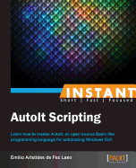 Instant AutoIt Scripting: Learn how to master AutoIt, an open source framework for automating Windows GUI