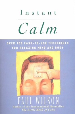 Instant Calm: Over 100 Easy-to-Use Techniques for Relaxing Mind and Body - Wilson, Paul