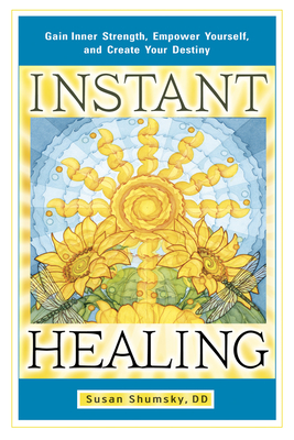 Instant Healing: Gain Inner Strength, Empower Yourself, and Create Your Destiny - Shumsky, Susan, and Cole-Whittaker, Terry (Foreword by)