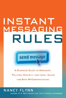 Instant Messaging Rules: A Business Guide to Managing Policies, Security, and Legal Issues for Safe IM Communication - Flynn, Nancy