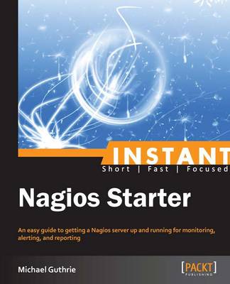 Instant Nagios Starter: An easy guide to getting a Nagios server up and running for monitoring, altering, and reporting. - Guthrie, Michael