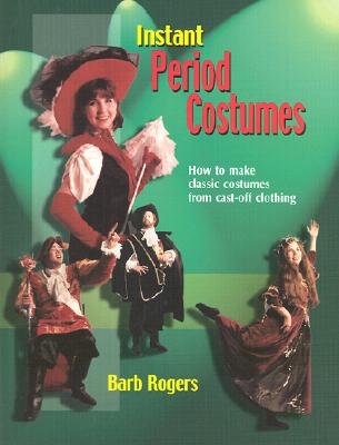 Instant Period Costumes: How to Make Classic Costumes from Cast-Off Clothing - Rogers, Barb