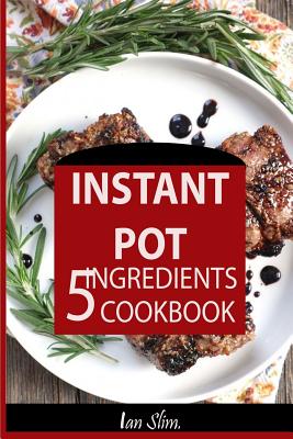 Instant Pot 5 Ingredients Cookbook: Fast Made Faster: Cheap Made Cheaper: Instant Pot for Two: Easy Recipes for Busy People - Slim, Ian