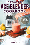 Instant Pot Ace Blender Cookbook: +100 best recipes that anyone can cook!