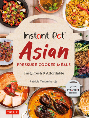 Instant Pot Asian Pressure Cooker Meals: Fast, Fresh & Affordable (Official Instant Pot Cookbook) - Tanumihardja, Patricia