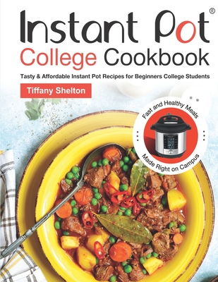 Instant Pot College Cookbook: Tasty & Affordable Instant Pot Recipes for Beginners College Students. Fast and Healthy Meals Made Right on Campus - Shelton, Tiffany