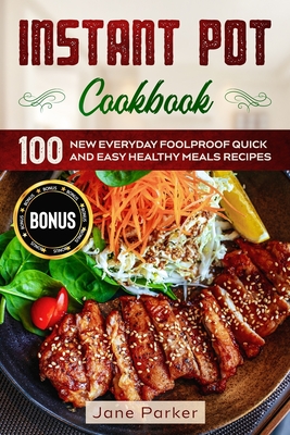 Instant Pot Cookbook: 100 New Everyday Foolproof Quick and Easy Healthy Meals Recipes - Parker, Jane