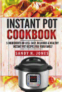 Instant Pot Cookbook: 5 Ingredients or Less. Easy, Delicious & Healthy Instant Pot Recipes for Your Family