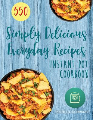 Instant Pot Cookbook: 550 Simply Delicious Everyday Recipes for Your Instant Pot Pressure Cooker - Hesser, Jennifer (Editor), and Garner Phd Rdn Cssd, Elizabeth, and Dorrance, Michelle