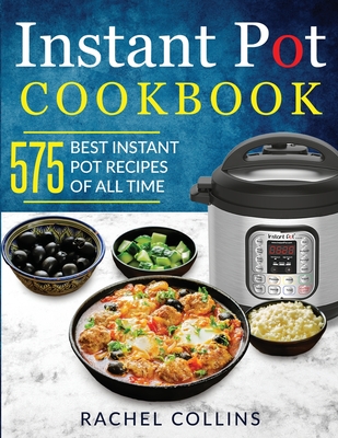 Instant Pot Cookbook: 575 Best Instant Pot Recipes of All Time (with Nutrition Facts, Easy and Healthy Recipes) - Collins, Rachel, and Ferguson, Terry (Editor)