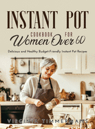 Instant Pot Cookbook For Women Over 60: Delicious and Healthy Budget-Friendly Instant Pot Recipes