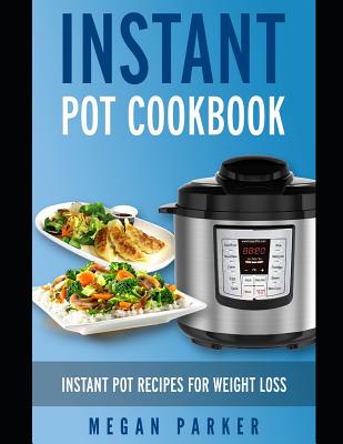 Instant Pot Cookbook: Instant Pot Recipes for Weight Loss - Parker, Megan