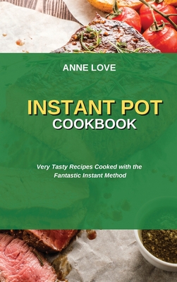 Instant Pot Cookbook: Very Tasty Recipes Cooked with the Fantastic Instant Method - Love, Anne