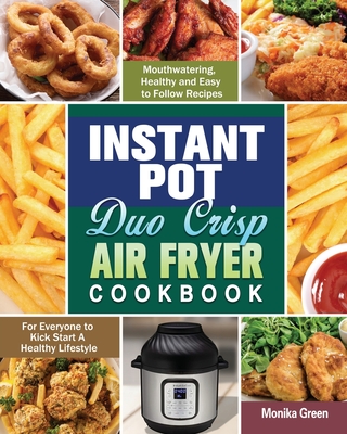 Instant Pot Duo Crisp Air Fryer Cookbook: Mouthwatering, Healthy and Easy to Follow Recipes for Everyone to Kick Start A Healthy Lifestyle - Green, Monika