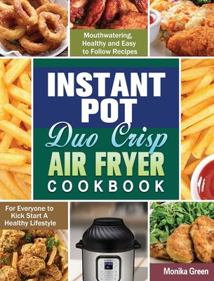 Instant Pot Duo Crisp Air Fryer Cookbook: Mouthwatering, Healthy and Easy to Follow Recipes for Everyone to Kick Start A Healthy Lifestyle - Green, Monika