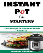 INSTANT POT For STARTERS: 100+ Recipes Cookbook For IP Newbies
