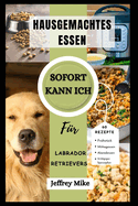 Instant Pot-Kochbuch Fr Labrador Retriever: Schnelle und einfache Rezepte fr hausgemachtes Essen